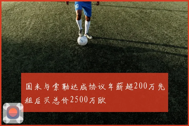 国米与索勒达成协议年薪超200万先租后买总价2500万欧